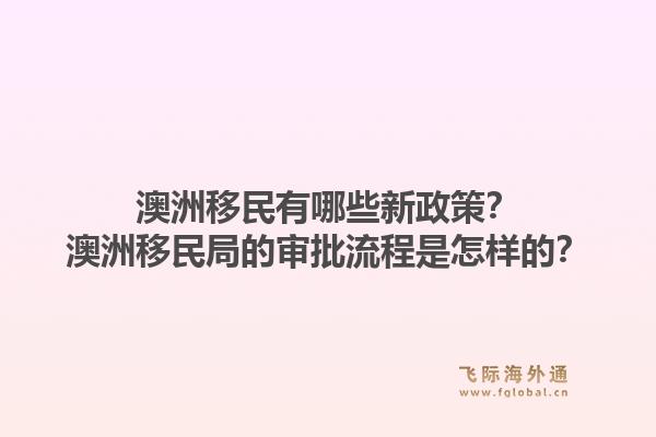 澳洲移民有哪些新政策?澳洲移民局的审批流程是怎样的?1.jpg