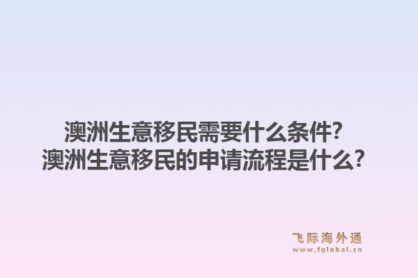 澳洲生意移民需要什么条件?澳洲生意移民的申请流程是什么?1.jpg