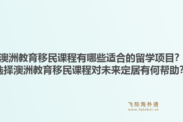 澳洲教育移民课程有哪些适合的留学项目?选择澳洲教育移民课程对未来定居有何帮助?1.jpg