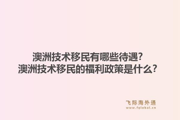 澳洲技术移民有哪些待遇？澳洲技术移民的福利政策是什么？1.jpg