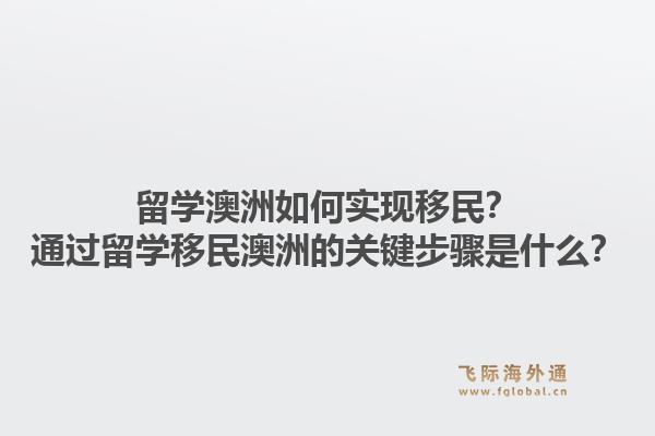 留学澳洲如何实现移民?通过留学移民澳洲的关键步骤是什么?1.jpg