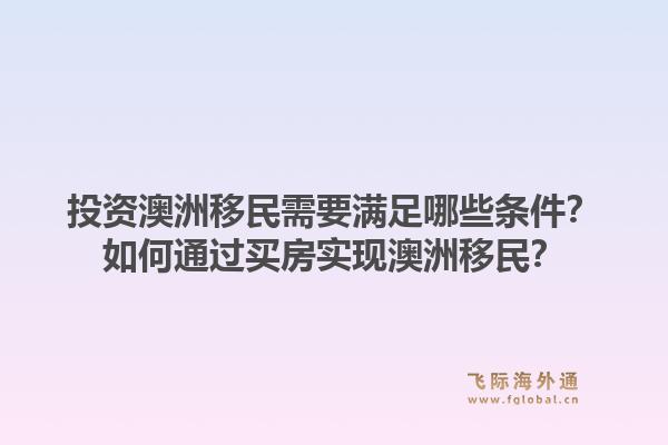 投资澳洲移民需要满足哪些条件?如何通过买房实现澳洲移民?1.jpg