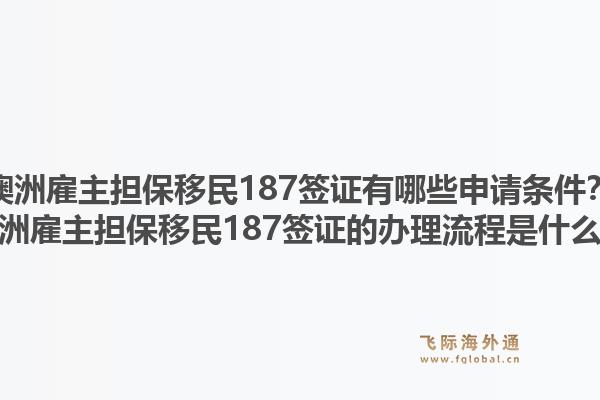 澳洲雇主担保移民187签证有哪些申请条件？澳洲雇主担保移民187签证的办理流程是什么？1.jpg