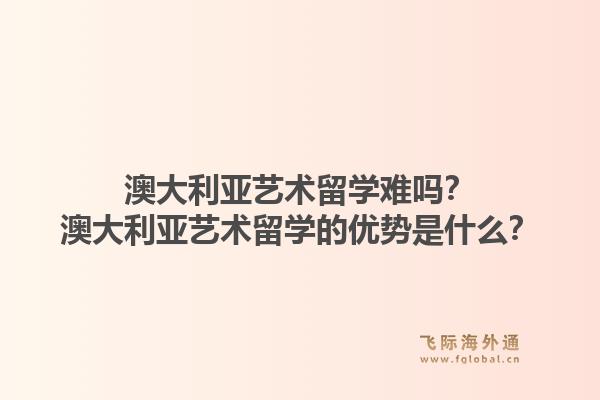 澳大利亚艺术留学难吗?澳大利亚艺术留学的优势是什么?1.jpg