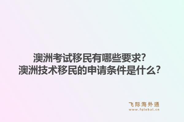 澳洲考试移民有哪些要求?澳洲技术移民的申请条件是什么?1.jpg