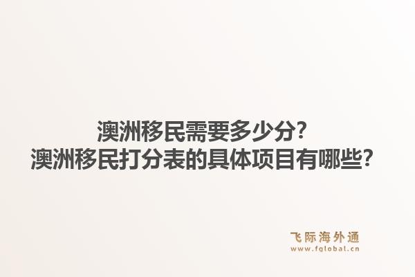 澳洲移民需要多少分?澳洲移民打分表的具体项目有哪些?1.jpg