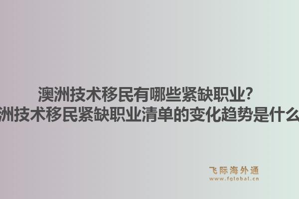 澳洲技术移民有哪些紧缺职业?澳洲技术移民紧缺职业清单的变化趋势是什么?1.jpg
