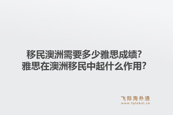 移民澳洲需要多少雅思成绩?雅思在澳洲移民中起什么作用?1.jpg