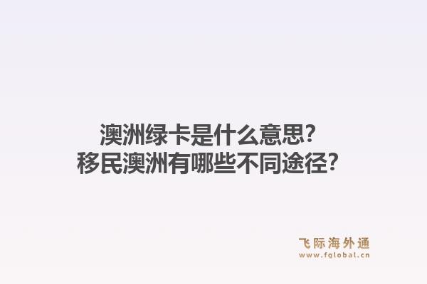 澳洲绿卡是什么意思?移民澳洲有哪些不同途径?1.jpg