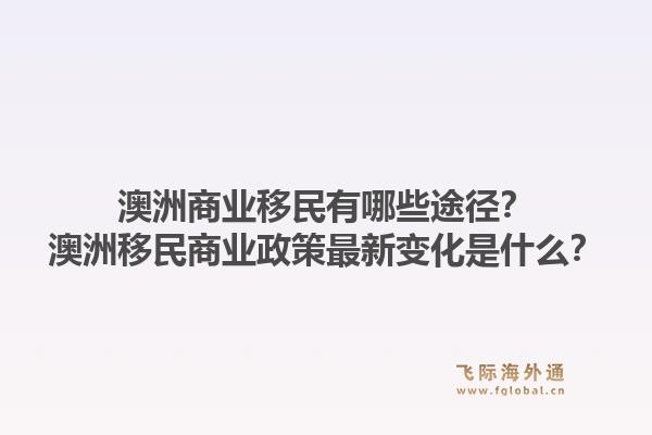 澳洲商业移民有哪些途径?澳洲移民商业政策最新变化是什么?1.jpg