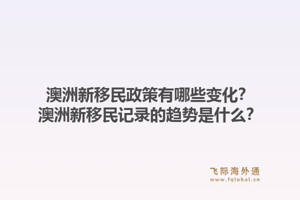 澳洲新移民政策有哪些变化？澳洲新移民记录的趋势是什么？1.jpg