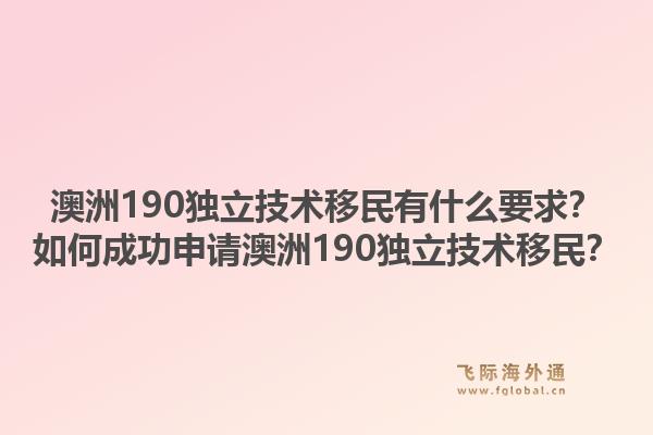 澳洲190独立技术移民有什么要求？如何成功申请澳洲190独立技术移民？1.jpg