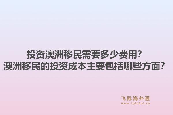 投资澳洲移民需要多少费用？澳洲移民的投资成本主要包括哪些方面？1.jpg
