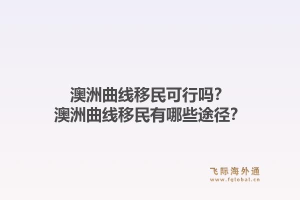 澳洲曲线移民可行吗?澳洲曲线移民有哪些途径?1.jpg