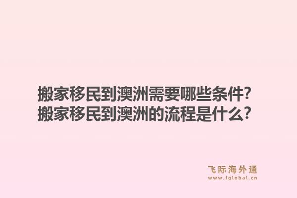 搬家移民到澳洲需要哪些条件?搬家移民到澳洲的流程是什么?1.jpg