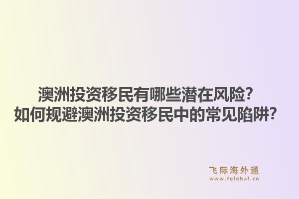 澳洲投资移民有哪些潜在风险?如何规避澳洲投资移民中的常见陷阱?1.jpg