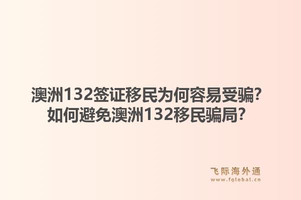 澳洲132签证移民为何容易受骗？如何避免澳洲132移民骗局？1.jpg