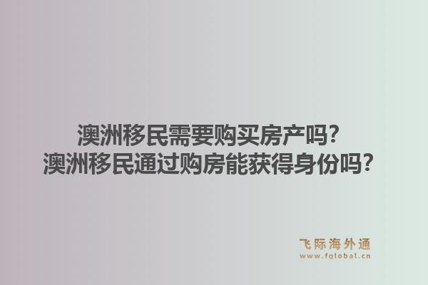澳洲移民需要购买房产吗?澳洲移民通过购房能获得身份吗?1.jpg