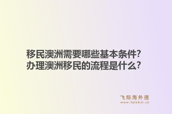 移民澳洲需要哪些基本条件？办理澳洲移民的流程是什么？1.jpg