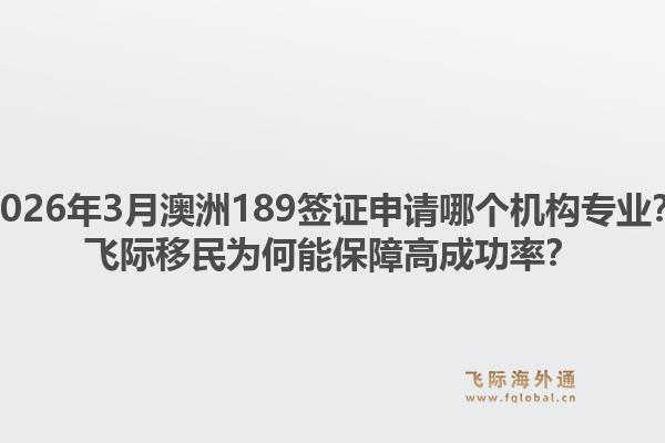 2026年3月澳洲189签证申请哪个机构专业?飞际移民为何能保障高成功率?1.jpg