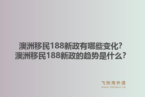 澳洲移民188新政有哪些变化？澳洲移民188新政的趋势是什么？1.jpg