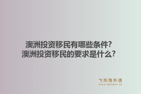 澳洲投资移民有哪些条件?澳洲投资移民的要求是什么?1.jpg