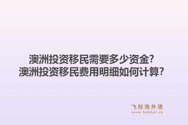 澳洲投资移民需要多少资金？澳洲投资移民费用明细如何计算？1.jpg