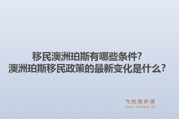 移民澳洲珀斯有哪些条件?澳洲珀斯移民政策的最新变化是什么?1.jpg