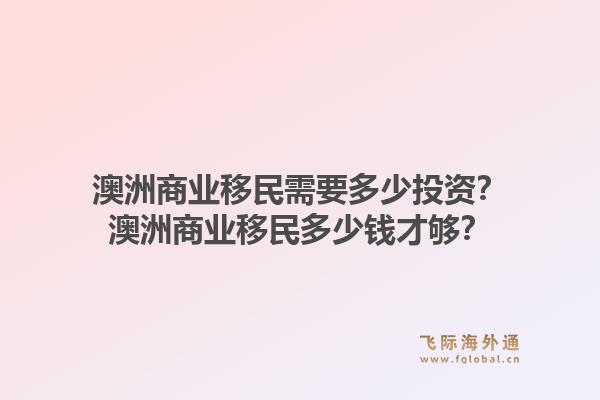 澳洲商业移民需要多少投资?澳洲商业移民多少钱才够?1.jpg