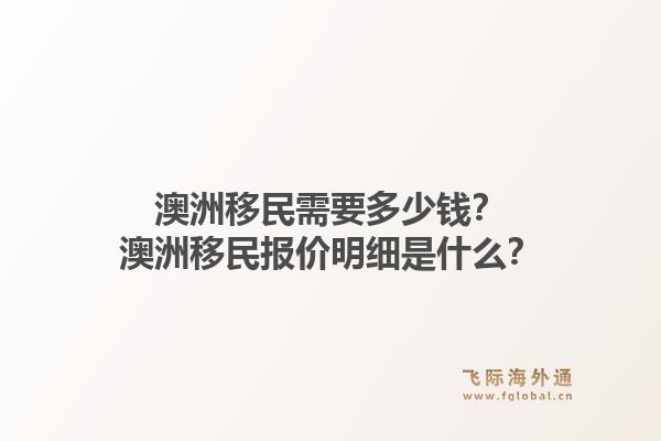 澳洲移民需要多少钱？澳洲移民报价明细是什么？1.jpg