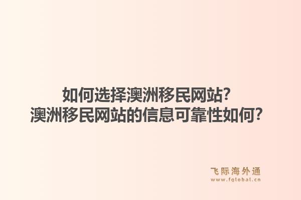 如何选择澳洲移民网站？澳洲移民网站的信息可靠性如何？1.jpg
