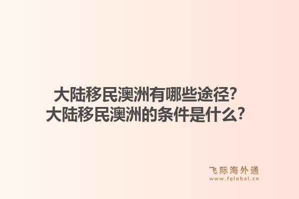 大陆移民澳洲有哪些途径？大陆移民澳洲的条件是什么？1.jpg
