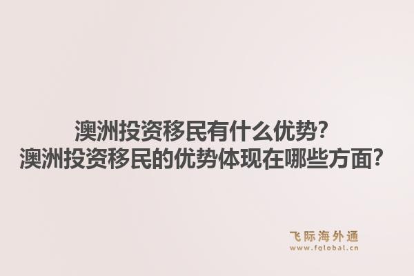 澳洲投资移民有什么优势?澳洲投资移民的优势体现在哪些方面?1.jpg
