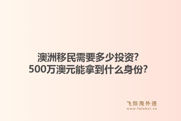 澳洲移民需要多少投资?500万澳元能拿到什么身份?1.jpg