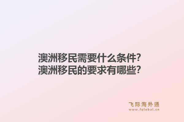 澳洲移民需要什么条件？澳洲移民的要求有哪些？1.jpg