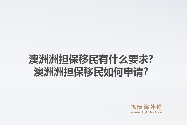 澳洲洲担保移民有什么要求?澳洲洲担保移民如何申请?1.jpg