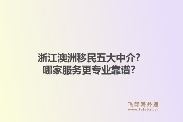 浙江澳洲移民五大中介？哪家服务更专业靠谱？1.jpg