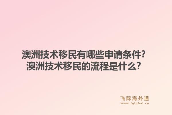 澳洲技术移民有哪些申请条件？澳洲技术移民的流程是什么？1.jpg