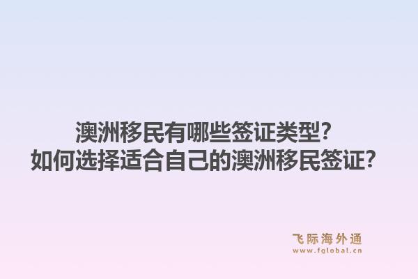 澳洲移民有哪些签证类型?如何选择适合自己的澳洲移民签证?1.jpg