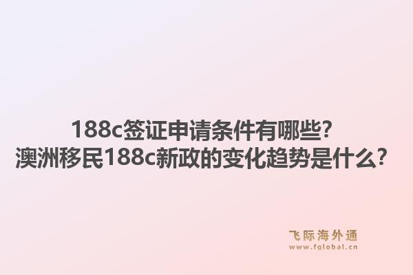 188c签证申请条件有哪些？澳洲移民188c新政的变化趋势是什么？1.jpg