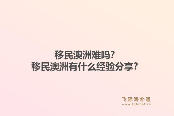 移民澳洲难吗？移民澳洲有什么经验分享？1.jpg