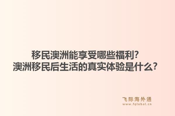 移民澳洲能享受哪些福利?澳洲移民后生活的真实体验是什么?1.jpg