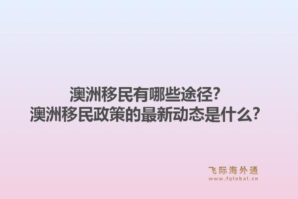 澳洲移民有哪些途径？澳洲移民政策的最新动态是什么？1.jpg