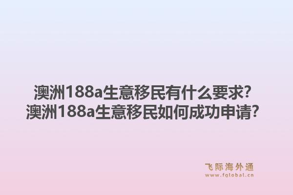 澳洲188a生意移民有什么要求？澳洲188a生意移民如何成功申请？1.jpg