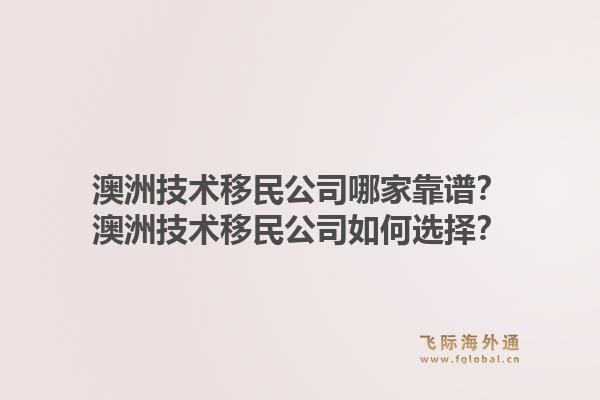 澳洲技术移民公司哪家靠谱?澳洲技术移民公司如何选择?1.jpg