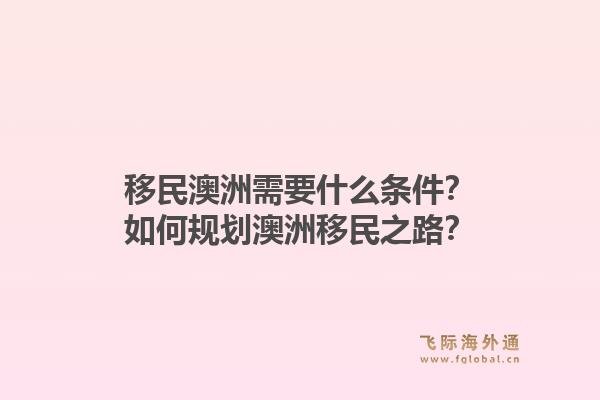移民澳洲需要什么条件?如何规划澳洲移民之路?1.jpg