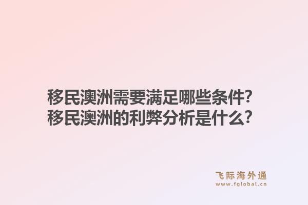 移民澳洲需要满足哪些条件?移民澳洲的利弊分析是什么?1.jpg