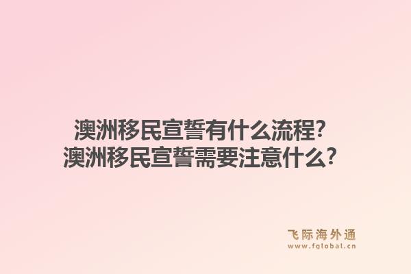 澳洲移民宣誓有什么流程?澳洲移民宣誓需要注意什么?1.jpg