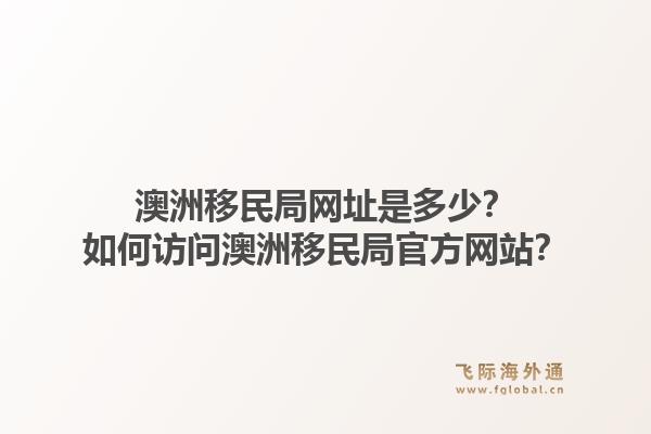 澳洲移民局网址是多少?如何访问澳洲移民局官方网站?1.jpg