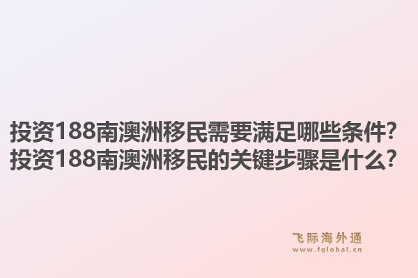 投资188南澳洲移民需要满足哪些条件？投资188南澳洲移民的关键步骤是什么？1.jpg